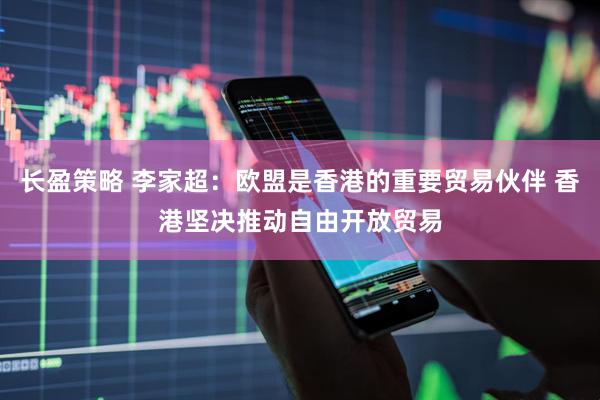 长盈策略 李家超：欧盟是香港的重要贸易伙伴 香港坚决推动自由开放贸易