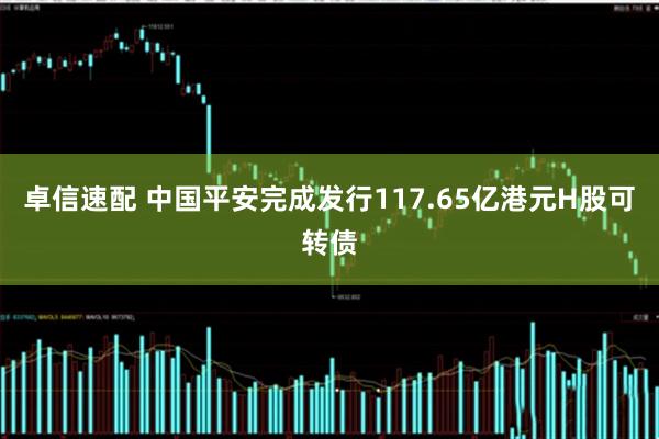 卓信速配 中国平安完成发行117.65亿港元H股可转债