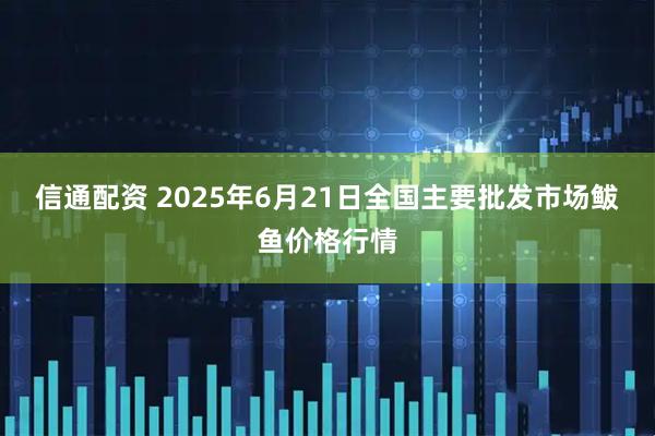 信通配资 2025年6月21日全国主要批发市场鲅鱼价格行情