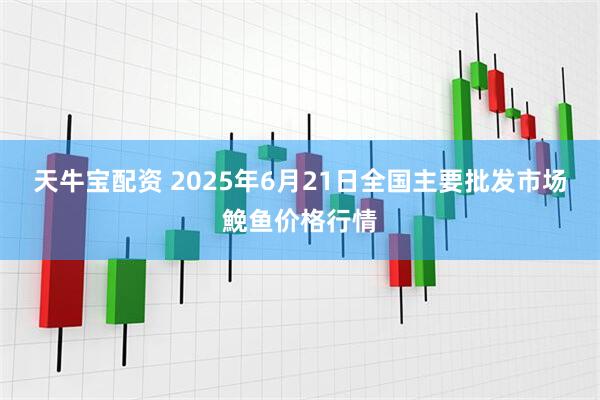 天牛宝配资 2025年6月21日全国主要批发市场鮸鱼价格行情