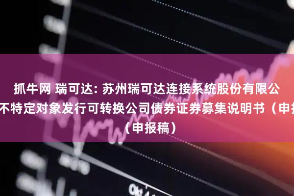抓牛网 瑞可达: 苏州瑞可达连接系统股份有限公司向不特定对象发行可转换公司债券证券募集说明书（申报稿）
