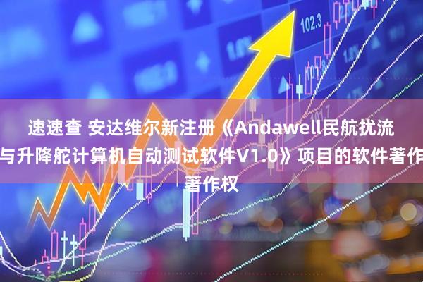 速速查 安达维尔新注册《Andawell民航扰流板与升降舵计算机自动测试软件V1.0》项目的软件著作权