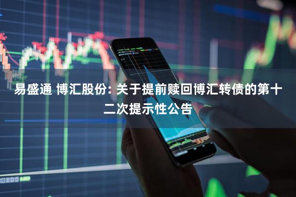易盛通 博汇股份: 关于提前赎回博汇转债的第十二次提示性公告