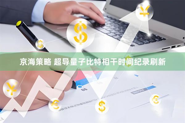 京海策略 超导量子比特相干时间纪录刷新